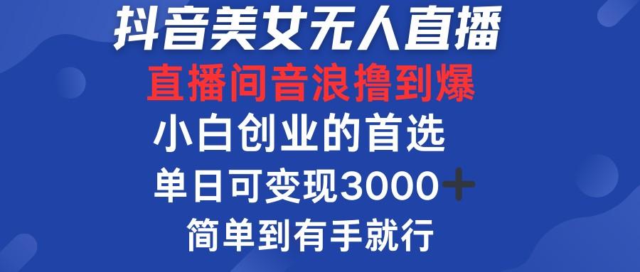 8月<strong>抖音</strong>美女最新无人直播，直播间音浪撸到爆，单日可变现3000➕，小白创业的首选