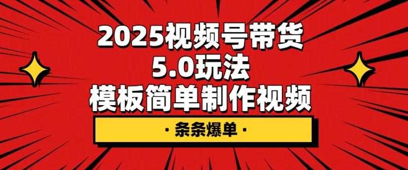 2025视频号带货5.0玩法，模板简单制作视频，条条爆单 