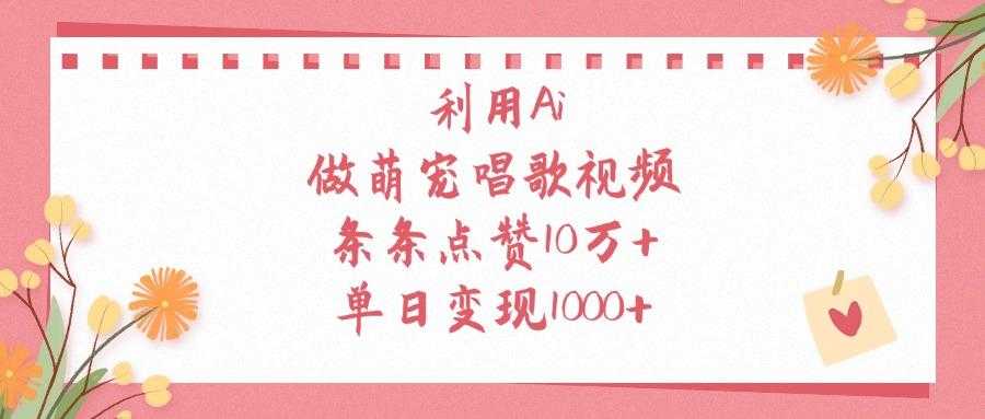 利用Ai做萌宠唱歌视频，单日变现1000+，条条点赞10万+