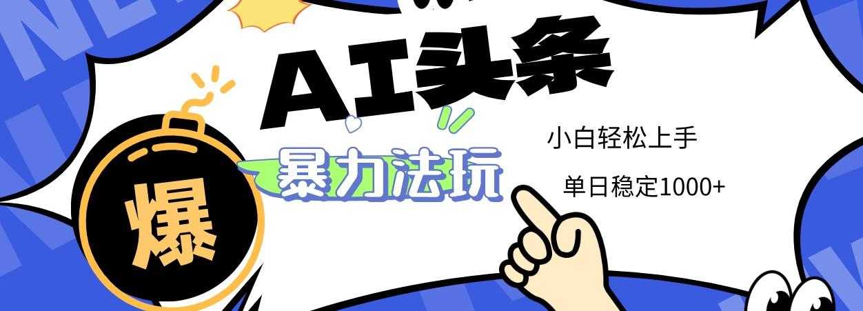 2025 AI头条暴力玩法，小白无脑复制粘贴，当天发布次日出收益，单日稳定1000+