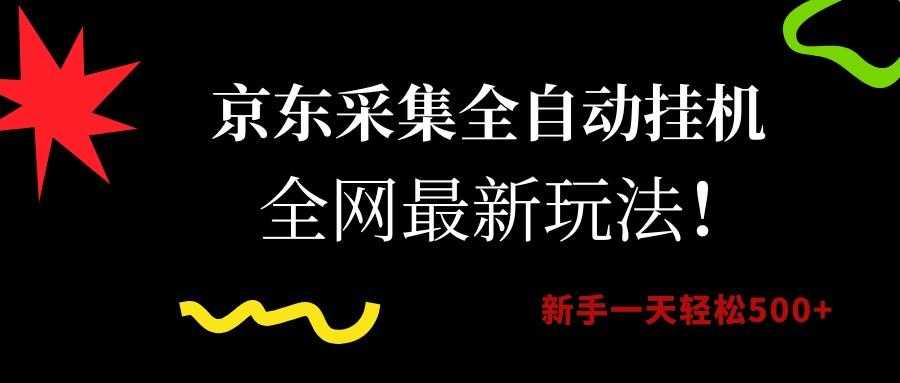 京东采集全自动挂机，全网最新玩法，新手一天轻松500+