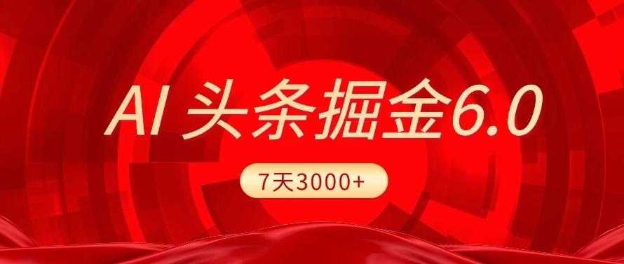 2025最新AI头条6.0，7天挣了3000+，操作很简单，小白可以照做（附详细教程）