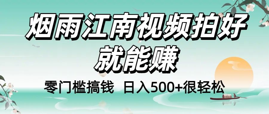 零门槛搞钱！烟雨江南视频拍好就能赚，日入500+很轻松