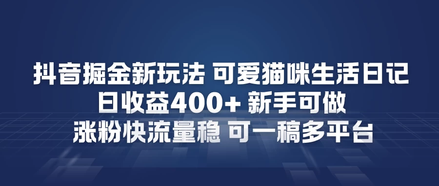 抖音掘金新玩法，可爱猫咪生活日记，日收益4张+新手可做，涨粉快流量稳，可一稿多平台 第1张