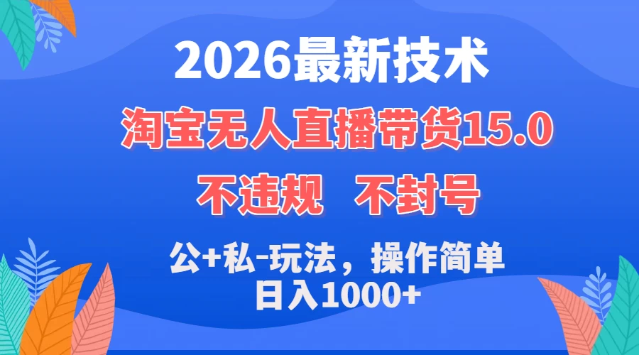 2026最新技术,淘宝无人直播带货15.0,不封号,不违规,公+私玩法,操作简单,日入1000+ 第1张 2026最新技术,淘宝无人直播带货15.0,不封号,不违规,公+私玩法,操作简单,日入1000+ 第1张